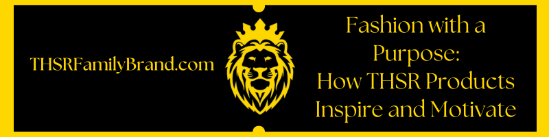 THSRFamilyBrand.com Fashion with a Purpose How Our Products Inspire and Motivate